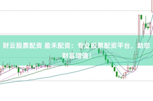 财云股票配资 盈禾配资:专业股票配资平台,助您财富增值!