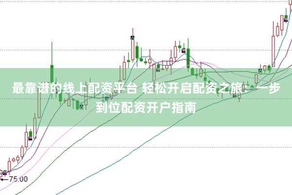 最靠谱的线上配资平台 轻松开启配资之旅：一步到位配资开户指南