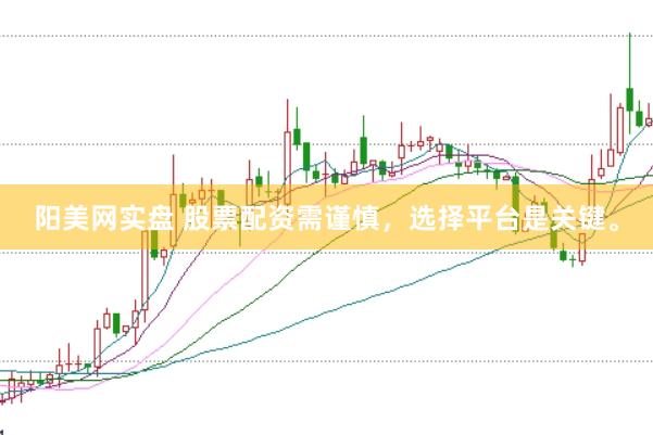 阳美网实盘 股票配资需谨慎,选择平台是关键。