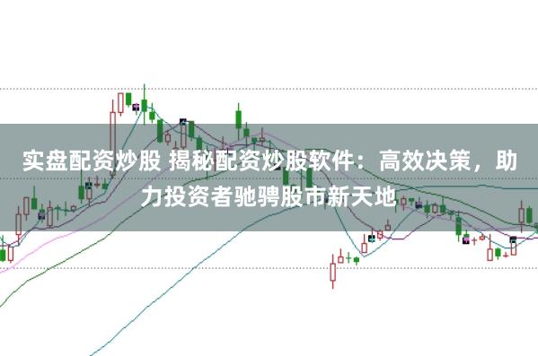实盘配资炒股 揭秘配资炒股软件：高效决策，助力投资者驰骋股市新天地