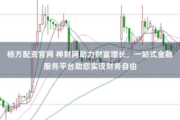 杨方配资官网 神财网助力财富增长，一站式金融服务平台助您实现财务自由