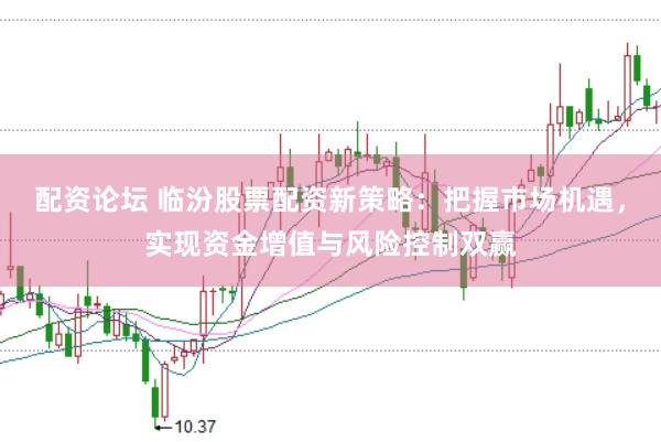 配资论坛 临汾股票配资新策略:把握市场机遇,实现资金增值与风险控制双赢
