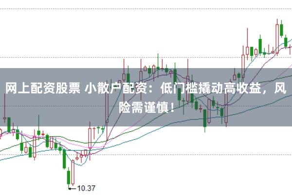 网上配资股票 小散户配资：低门槛撬动高收益，风险需谨慎！