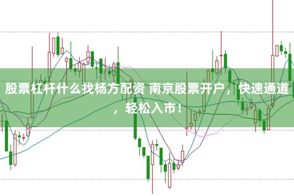 股票杠杆什么找杨方配资 南京股票开户,快速通道,轻松入市!