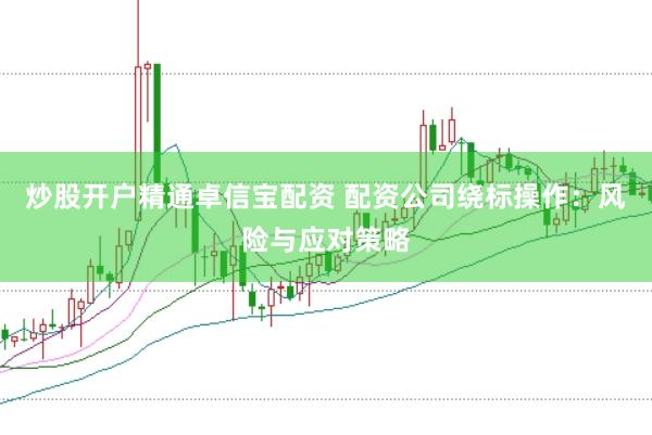炒股开户精通卓信宝配资 配资公司绕标操作：风险与应对策略