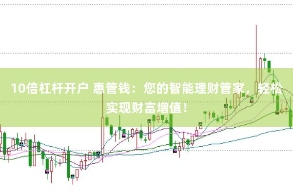 10倍杠杆开户 惠管钱：您的智能理财管家，轻松实现财富增值！