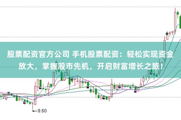 股票配资官方公司 手机股票配资：轻松实现资金放大，掌握股市先机，开启财富增长之旅！