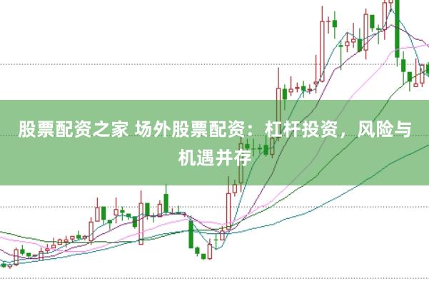 股票配资之家 场外股票配资：杠杆投资，风险与机遇并存
