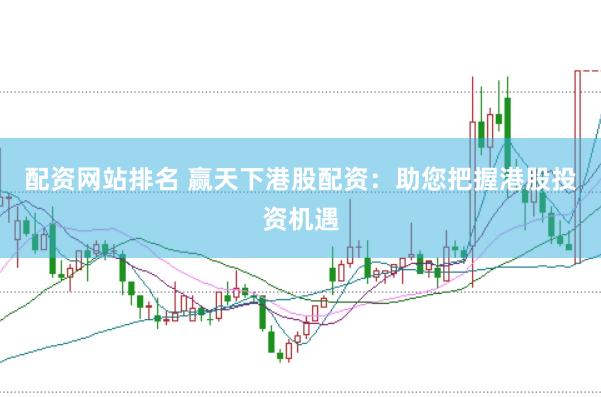 配资网站排名 赢天下港股配资：助您把握港股投资机遇