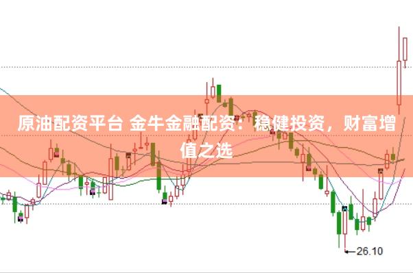 原油配资平台 金牛金融配资：稳健投资，财富增值之选