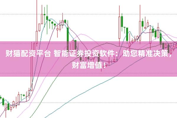 财猫配资平台 智能证券投资软件：助您精准决策，财富增值！