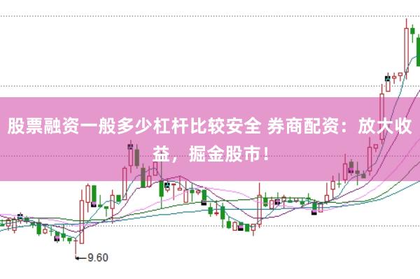 股票融资一般多少杠杆比较安全 券商配资：放大收益，掘金股市！