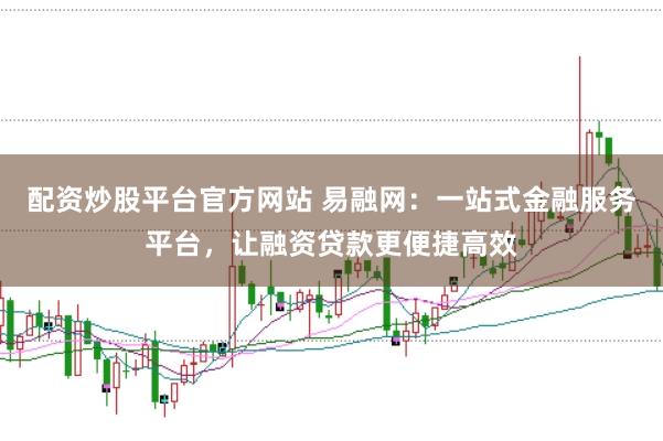 配资炒股平台官方网站 易融网：一站式金融服务平台，让融资贷款更便捷高效