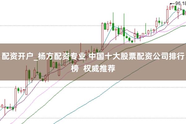配资开户_杨方配资专业 中国十大股票配资公司排行榜  权威推荐
