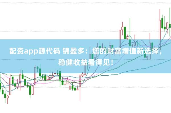 配资app源代码 锦盈多：您的财富增值新选择，稳健收益看得见！