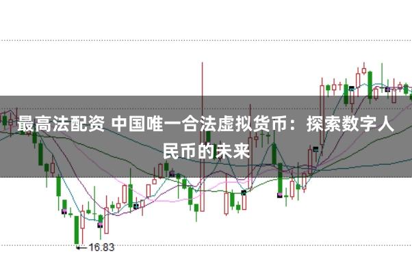 最高法配资 中国唯一合法虚拟货币：探索数字人民币的未来