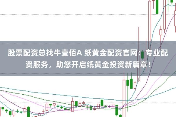 股票配资总找牛壹佰A 纸黄金配资官网：专业配资服务，助您开启纸黄金投资新篇章！