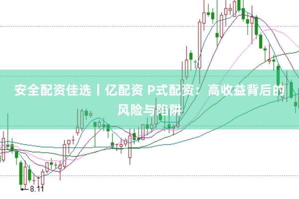 安全配资佳选丨亿配资 P式配资：高收益背后的风险与陷阱