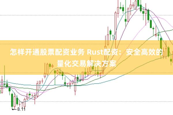 怎样开通股票配资业务 Rust配资：安全高效的量化交易解决方案