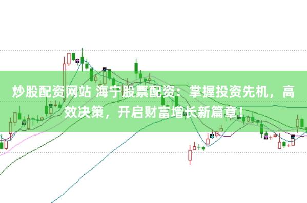 炒股配资网站 海宁股票配资：掌握投资先机，高效决策，开启财富增长新篇章！