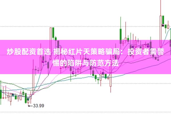 炒股配资首选 揭秘红片天策略骗局：投资者需警惕的陷阱与防范方法