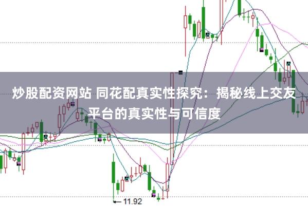 炒股配资网站 同花配真实性探究：揭秘线上交友平台的真实性与可信度