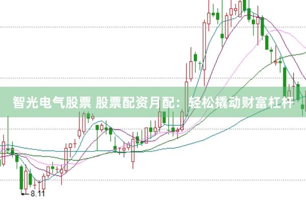 智光电气股票 股票配资月配：轻松撬动财富杠杆