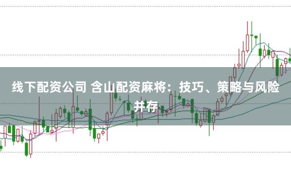 线下配资公司 含山配资麻将：技巧、策略与风险并存
