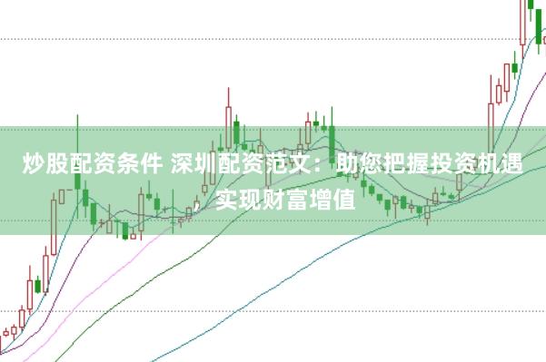 炒股配资条件 深圳配资范文：助您把握投资机遇，实现财富增值