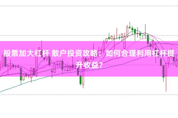 股票加大杠杆 散户投资攻略：如何合理利用杠杆提升收益？