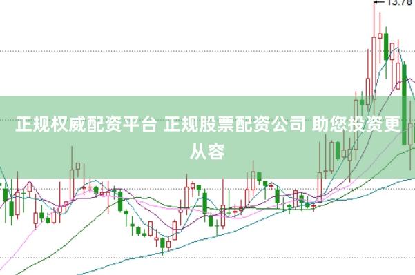 正规权威配资平台 正规股票配资公司 助您投资更从容