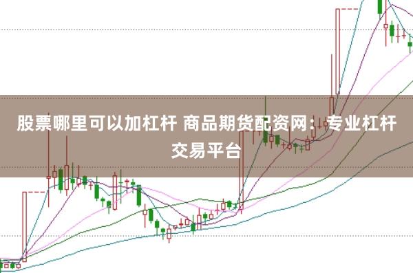 股票哪里可以加杠杆 商品期货配资网：专业杠杆交易平台