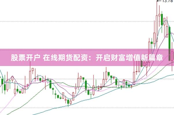 股票开户 在线期货配资：开启财富增值新篇章