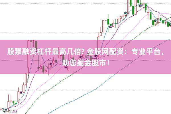 股票融资杠杆最高几倍? 金股网配资：专业平台，助您掘金股市！