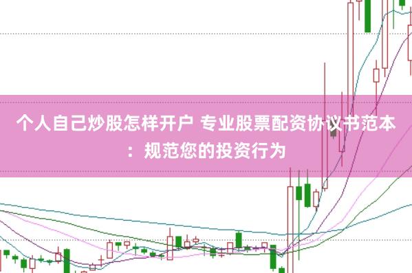个人自己炒股怎样开户 专业股票配资协议书范本：规范您的投资行为
