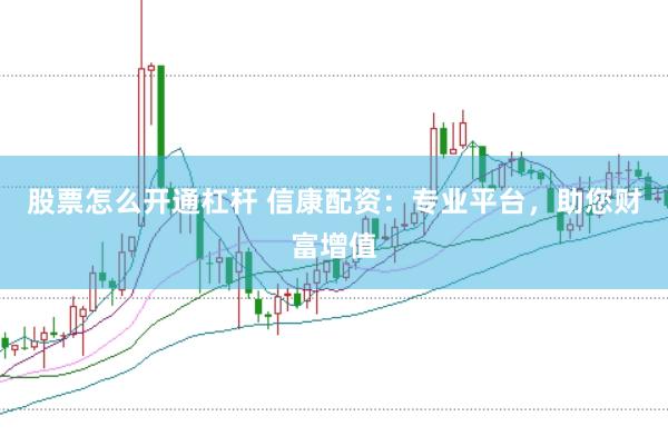 股票怎么开通杠杆 信康配资：专业平台，助您财富增值