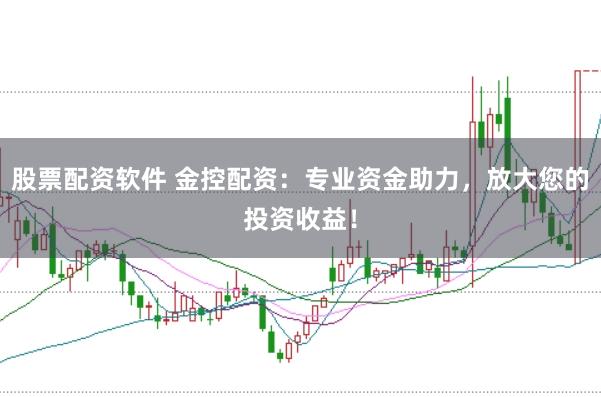股票配资软件 金控配资：专业资金助力，放大您的投资收益！