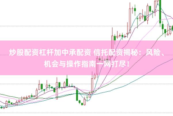 炒股配资杠杆加中承配资 信托配资揭秘：风险、机会与操作指南一网打尽！