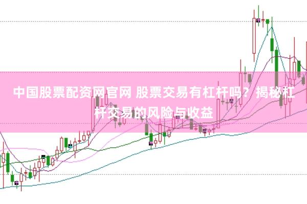 中国股票配资网官网 股票交易有杠杆吗？揭秘杠杆交易的风险与收益
