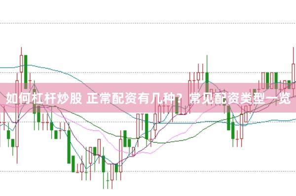 如何杠杆炒股 正常配资有几种？常见配资类型一览