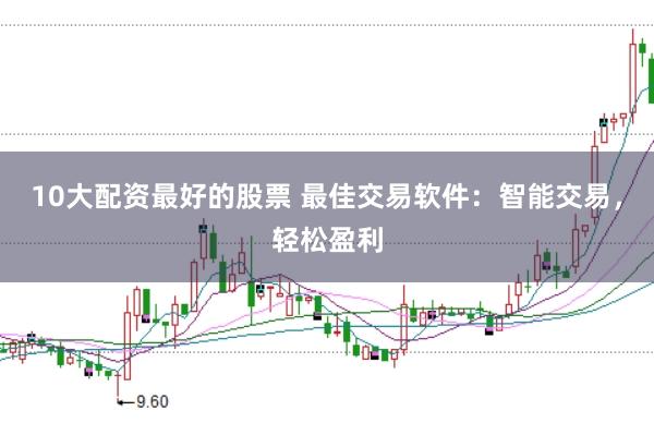 10大配资最好的股票 最佳交易软件：智能交易，轻松盈利