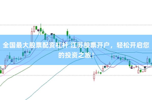全国最大股票配资杠杆 江苏股票开户，轻松开启您的投资之旅！
