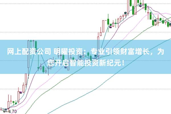 网上配资公司 明曜投资：专业引领财富增长，为您开启智能投资新纪元！