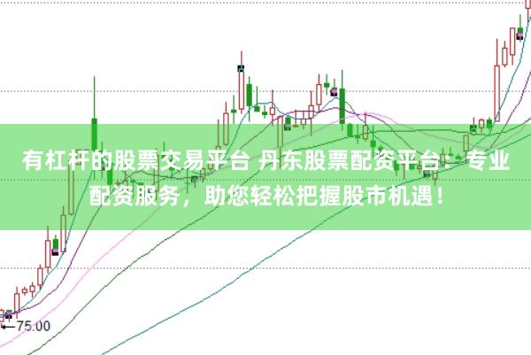 有杠杆的股票交易平台 丹东股票配资平台：专业配资服务，助您轻松把握股市机遇！