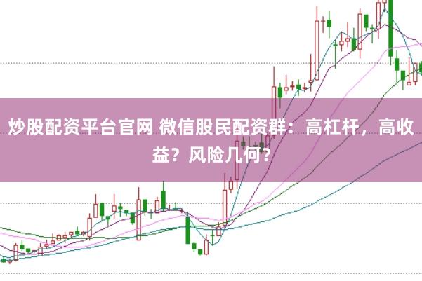 炒股配资平台官网 微信股民配资群：高杠杆，高收益？风险几何？
