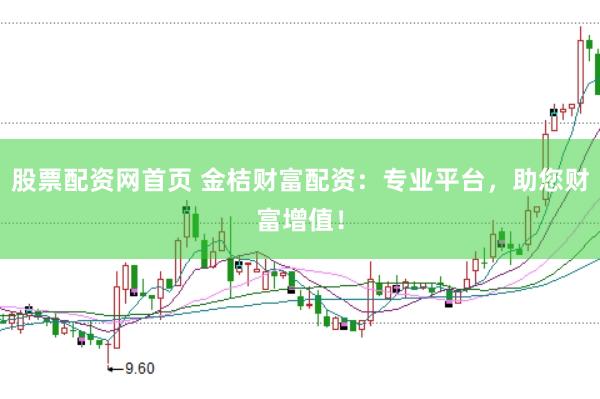 股票配资网首页 金桔财富配资：专业平台，助您财富增值！