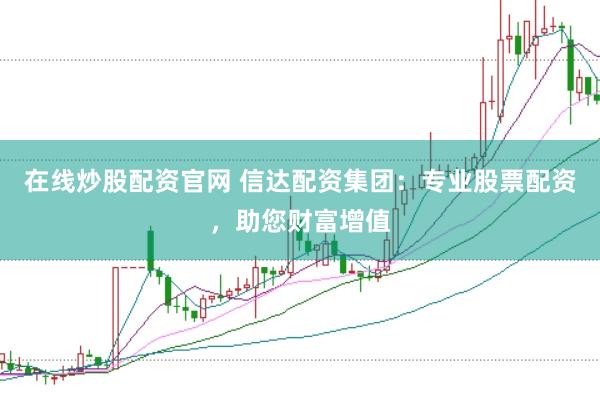 在线炒股配资官网 信达配资集团：专业股票配资，助您财富增值