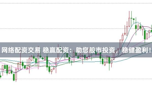 网络配资交易 稳赢配资：助您股市投资，稳健盈利！