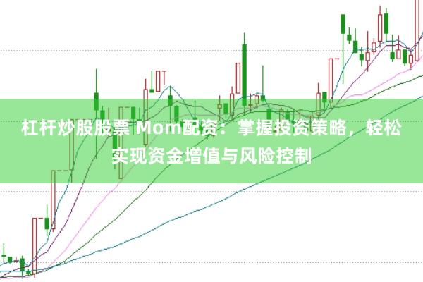 杠杆炒股股票 Mom配资：掌握投资策略，轻松实现资金增值与风险控制