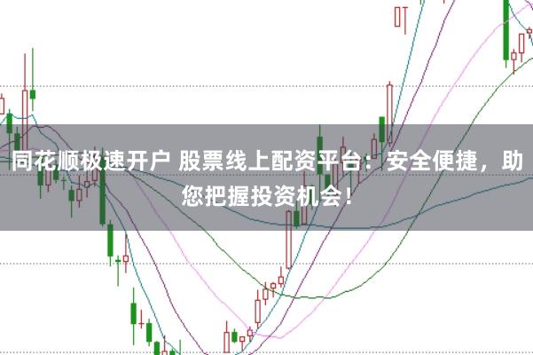 同花顺极速开户 股票线上配资平台：安全便捷，助您把握投资机会！